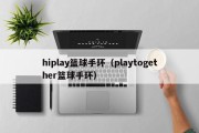 hiplay篮球手环（playtogether篮球手环）