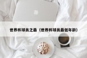 世界杯球员之最（世界杯球员最低年龄）
