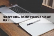 湘潭大学篮球队（湘潭大学篮球队肖凡茗简历照片）