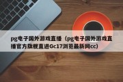 pg电子国外游戏直播（pg电子国外游戏直播官方旗舰直进Gc17浏览最新网cc）