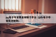 pg电子夺宝黄金城哪个平台（jdb电子夺宝奖池规则）