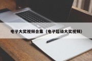 电子大奖视频合集（电子超级大奖视频）