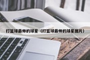 打篮球最帅的球星（打篮球最帅的球星图片）