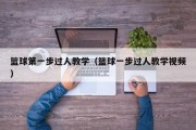 篮球第一步过人教学（篮球一步过人教学视频）