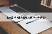重庆篮球（重庆篮球比赛2025年赛程）
