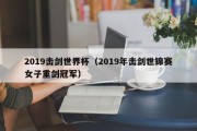 2019击剑世界杯（2019年击剑世锦赛女子重剑冠军）