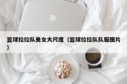 篮球拉拉队美女大尺度（篮球拉拉队队服图片）