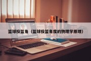 篮球投篮角（篮球投篮角度的物理学原理）