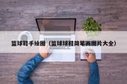 篮球鞋手绘图（篮球球鞋简笔画图片大全）