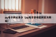 pg电子网址多少（pg电子游戏官网官方网站）