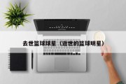 去世篮球球星（逝世的篮球明星）