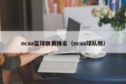 ncaa篮球联赛排名（ncaa球队榜）