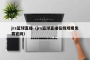 jrs篮球直播（jrs篮球直播在线观看免费官网）