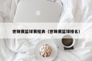 世锦赛篮球赛程表（世锦赛篮球排名）