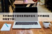 不朽情缘电子游戏免费旋转音乐（不朽情缘旋转殿堂下载）