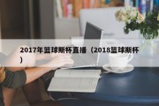 2017年篮球斯杯直播（2018篮球斯杯）