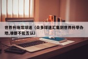 世界杯场馆球迷（众多球迷汇集到世界杯举办地,谁都不能否认）