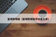 篮球停球后（篮球停球后可以走几步）