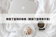 斯伯丁篮球价格表（斯伯丁篮球贵不贵）