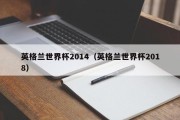 英格兰世界杯2014（英格兰世界杯2018）
