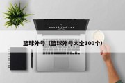 篮球外号（篮球外号大全100个）