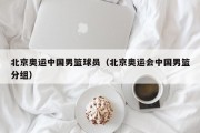 北京奥运中国男篮球员（北京奥运会中国男篮分组）