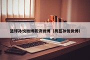 篮球孙悦微博新浪微博（男蓝孙悦微博）