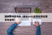 国脚预测世界杯（国足2022世界杯预选赛有希望吗）