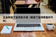正品斯伯丁篮球多少钱（斯伯丁篮球质量好不好）