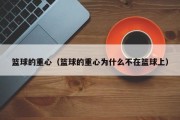 篮球的重心（篮球的重心为什么不在篮球上）