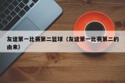 友谊第一比赛第二篮球（友谊第一比赛第二的由来）