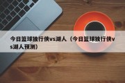 今日篮球独行侠vs湖人（今日篮球独行侠vs湖人预测）