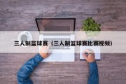 三人制篮球赛（三人制篮球赛比赛视频）