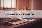 打篮球嘴唇（打篮球嘴唇被撞了肿了）
