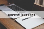 篮球护臂推荐（篮球护臂的作用）