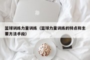 篮球训练力量训练（篮球力量训练的特点和主要方法手段）