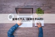 篮球几个人（篮球几个人打）