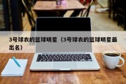 3号球衣的篮球明星（3号球衣的篮球明星最出名）
