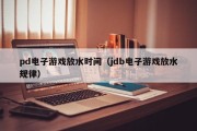 pd电子游戏放水时间（jdb电子游戏放水规律）