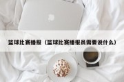 篮球比赛播报（篮球比赛播报员需要说什么）