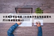 十大电子平台导航（十大电子平台导航直营大厅21安卓稳定版cc）