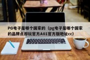 PG电子是哪个国家的（pg电子是哪个国家的品牌点即玩官方A01官方版地址cc）